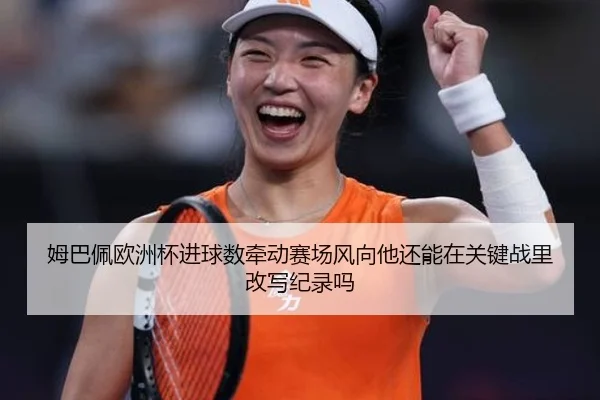 姆巴佩欧洲杯进球数牵动赛场风向他还能在关键战里改写纪录吗 | yunsports